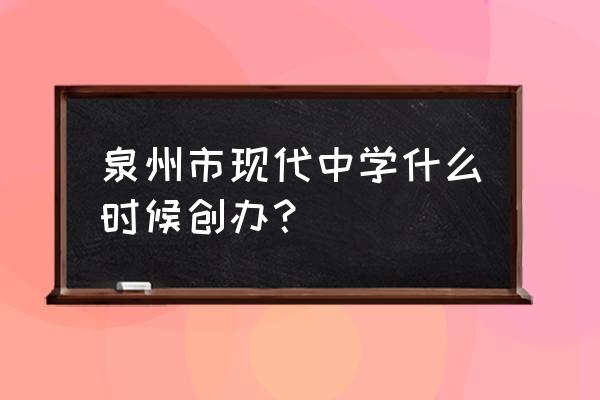 福建泉州现代中学 泉州市现代中学什么时候创办？