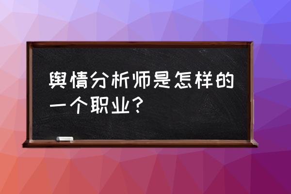 舆情分析师是干嘛的 舆情分析师是怎样的一个职业？