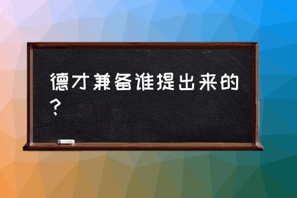 德才兼备的具体含义 德才兼备谁提出来的？