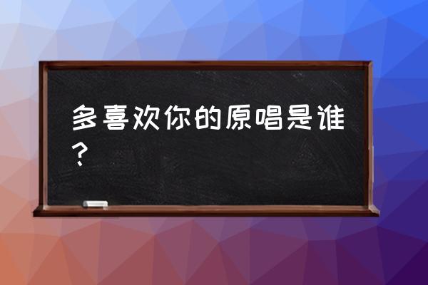 小贱亲爱的你是否还记得 多喜欢你的原唱是谁？