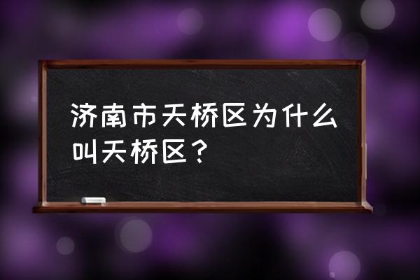 济南市天桥区原来叫什么 济南市天桥区为什么叫天桥区？