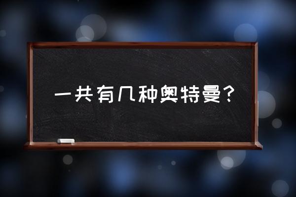 奥特曼有几种种类 一共有几种奥特曼？