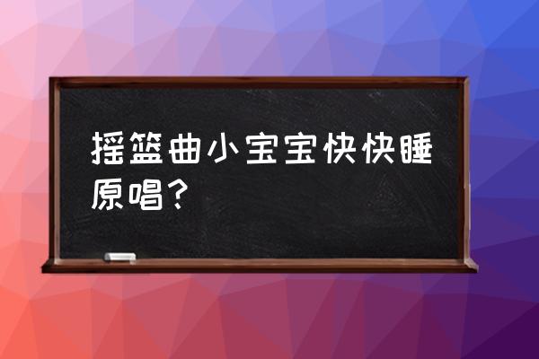 香香唱的小宝贝快 摇篮曲小宝宝快快睡原唱？