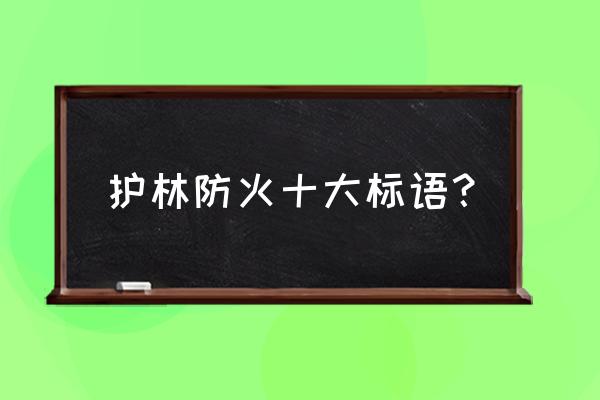 森林防火宣传标语十条 护林防火十大标语？