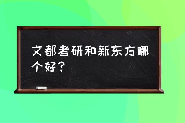 考研新东方还是文都好 文都考研和新东方哪个好？