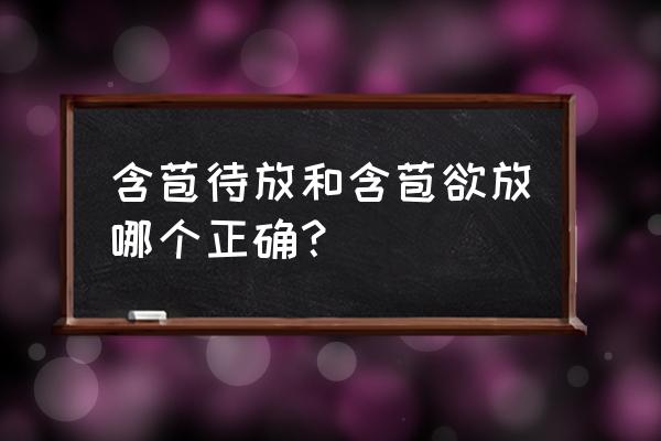 含苞待放和含苞欲放一样吗 含苞待放和含苞欲放哪个正确？