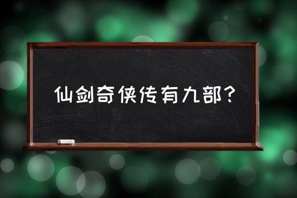 仙剑奇侠传全部游戏 仙剑奇侠传有九部？