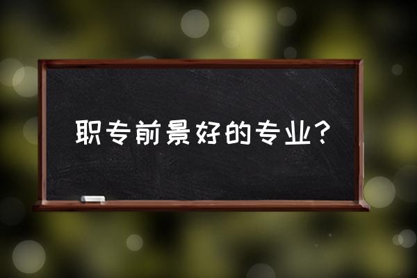 职校学什么专业好最好 职专前景好的专业？