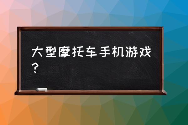 机车游戏手游 大型摩托车手机游戏？