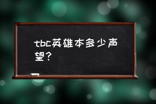 tbc英雄本声望要求 tbc英雄本多少声望？