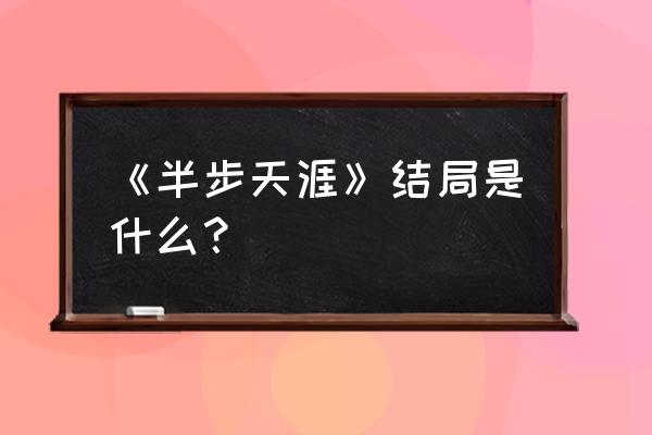 半步天涯陈青 《半步天涯》结局是什么？