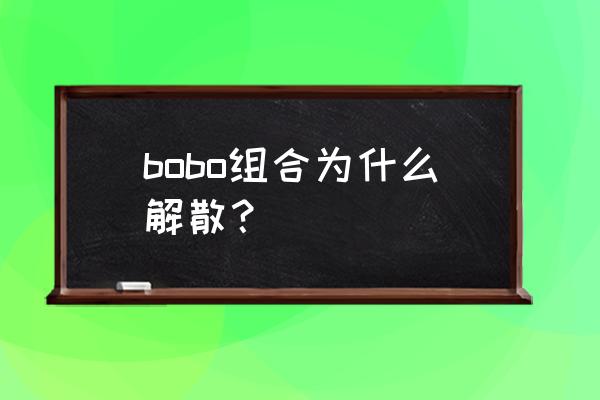 bobo组合到底怎么了 bobo组合为什么解散？