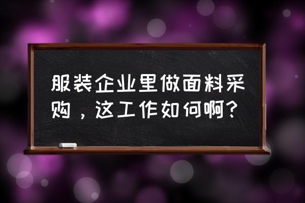 面料采购岗位 服装企业里做面料采购，这工作如何啊？