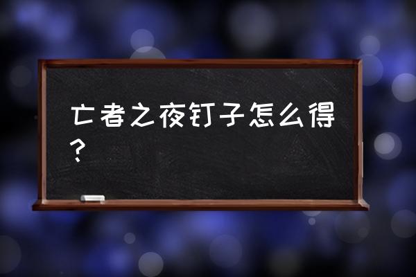 亡者之夜作弊码 亡者之夜钉子怎么得？