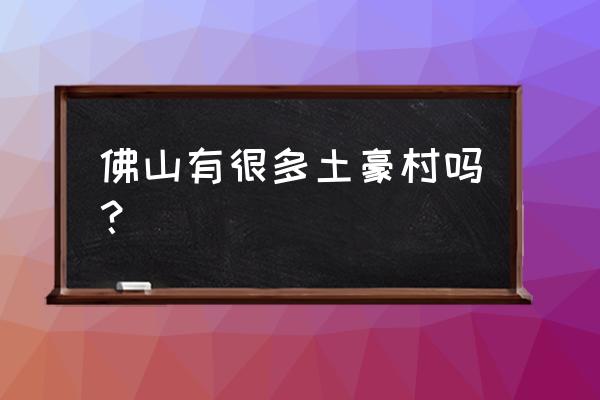 狮山村开盘时间 佛山有很多土豪村吗？