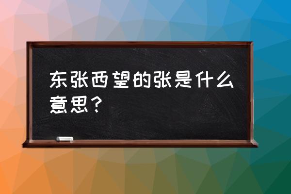 东张西望的张是什么意思 东张西望的张是什么意思？