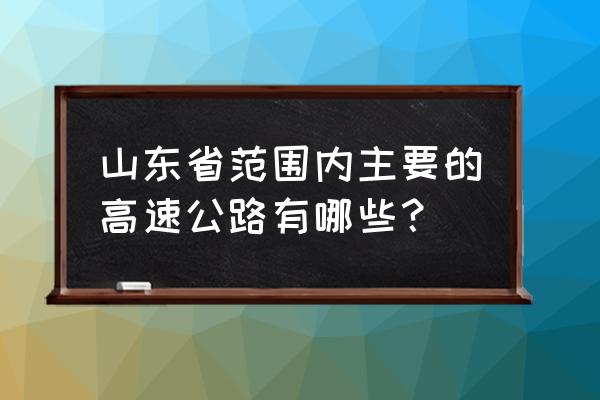 山东主要高速公路 山东省范围内主要的高速公路有哪些？