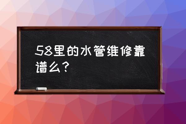 58同城水管维修 58里的水管维修靠谱么？