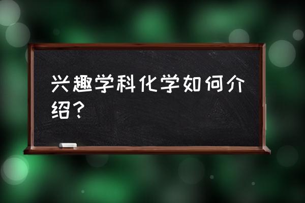 化学兴趣学科 兴趣学科化学如何介绍？