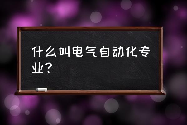 电气自动化技术专业介绍 什么叫电气自动化专业？