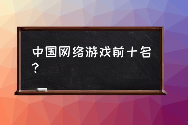 中国游戏风云榜排行 中国网络游戏前十名？