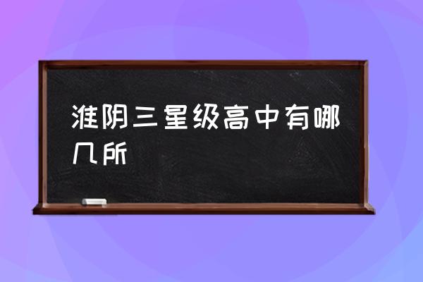 淮安市第一中学是不是不好 淮阴三星级高中有哪几所