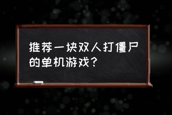 双人打僵尸无敌版 推荐一块双人打僵尸的单机游戏？