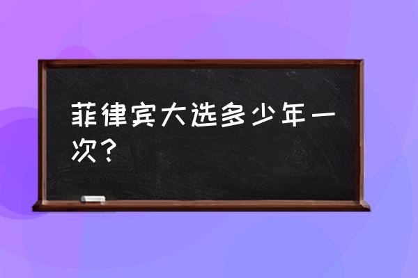 菲律宾大选几年一次 菲律宾大选多少年一次？