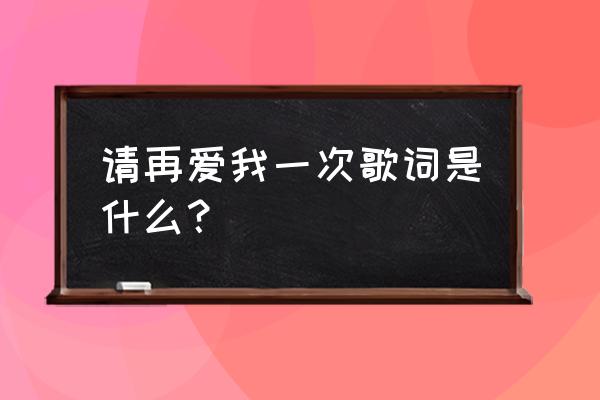 再爱我一回 张杰 请再爱我一次歌词是什么？