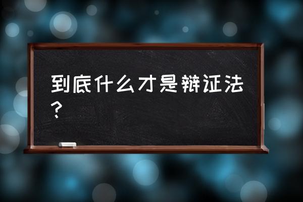 辩证法到底是什么意思 到底什么才是辩证法？