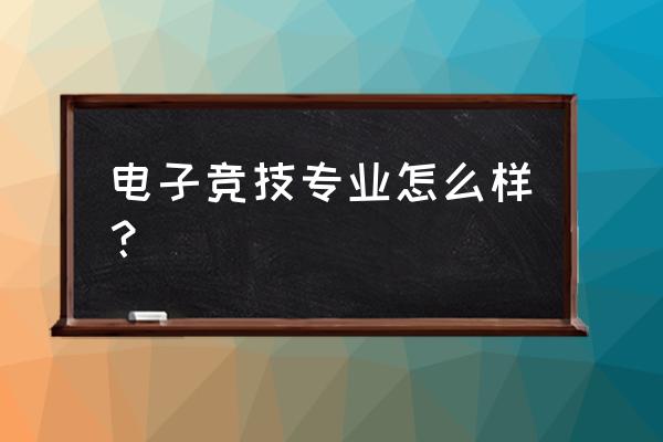 电子竞技专业介绍 电子竞技专业怎么样？