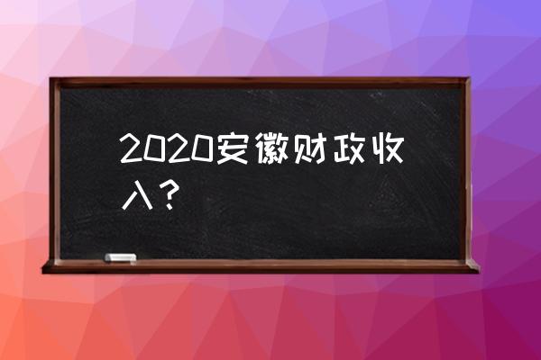 安徽财政收入 2020安徽财政收入？