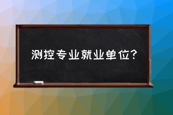 测控专业出来干啥 测控专业就业单位？