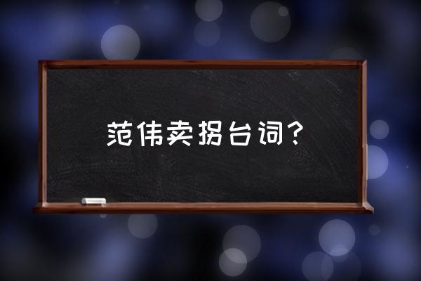 《卖拐》范伟经典台词 范伟卖拐台词？