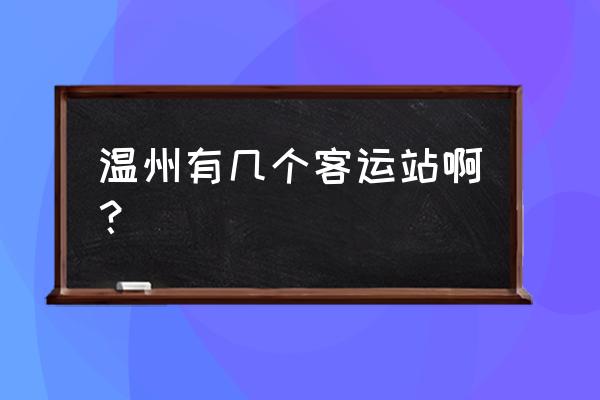 温州有几个客运中心 温州有几个客运站啊？