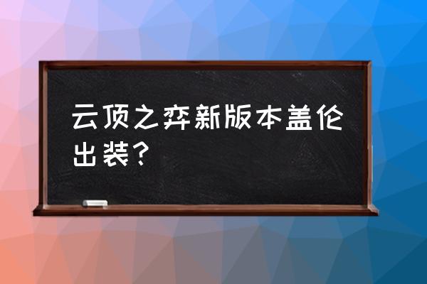 盖伦出装顺序 云顶之弈新版本盖伦出装？