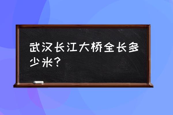 武汉长江大桥全长多长 武汉长江大桥全长多少米？