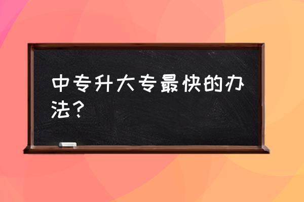 中专直接升大专 中专升大专最快的办法？