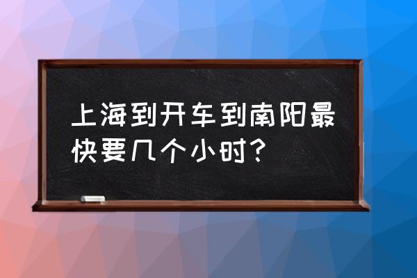 上海到南阳多长时间 上海到开车到南阳最快要几个小时？