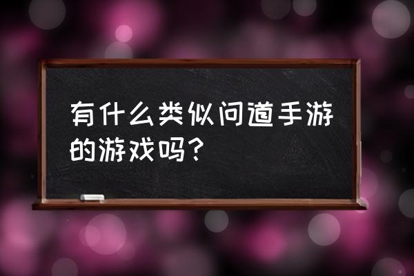 类似问道的游戏 有什么类似问道手游的游戏吗？