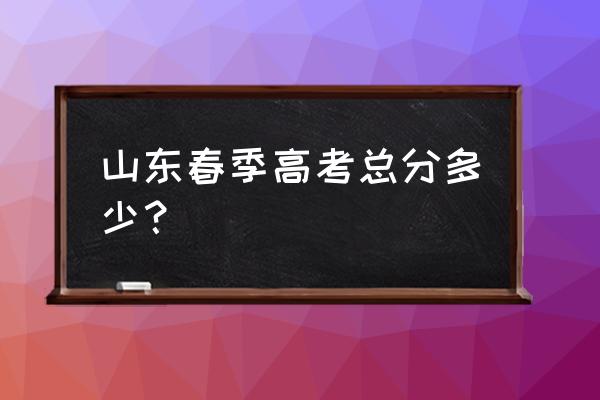 山东春季高考考什么内容 山东春季高考总分多少？