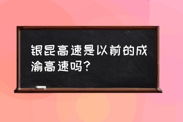 老成渝高速叫什么名字 银昆高速是以前的成渝高速吗？