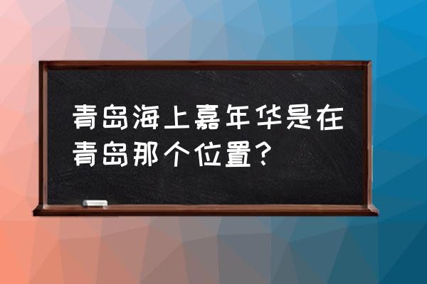 海上嘉年华简介 青岛海上嘉年华是在青岛那个位置？