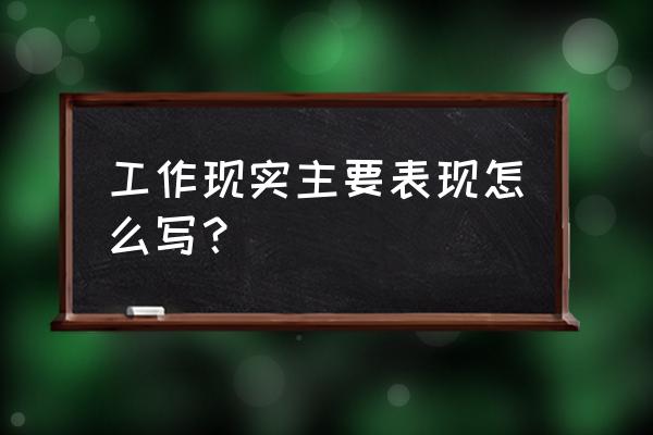 个人工作现实表现 工作现实主要表现怎么写？