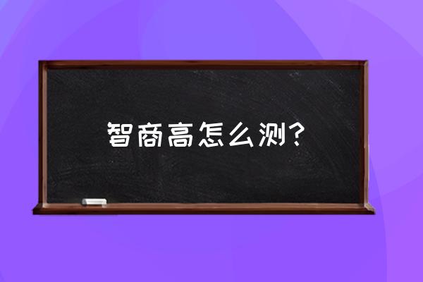 怎么测自己智商是多少 智商高怎么测？