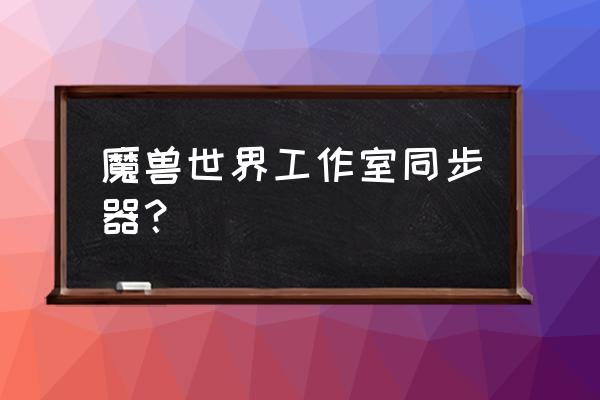 同步专家工作室专用 魔兽世界工作室同步器？