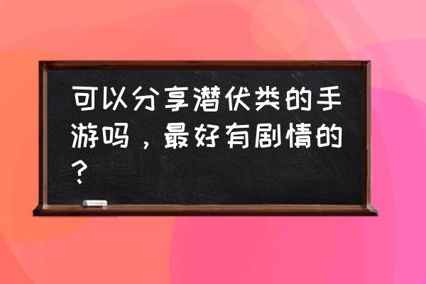 末日之迷雾求生 可以分享潜伏类的手游吗，最好有剧情的？