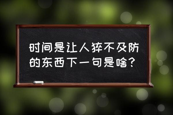 时间是让人猝不及防的 时间是让人猝不及防的东西下一句是啥？