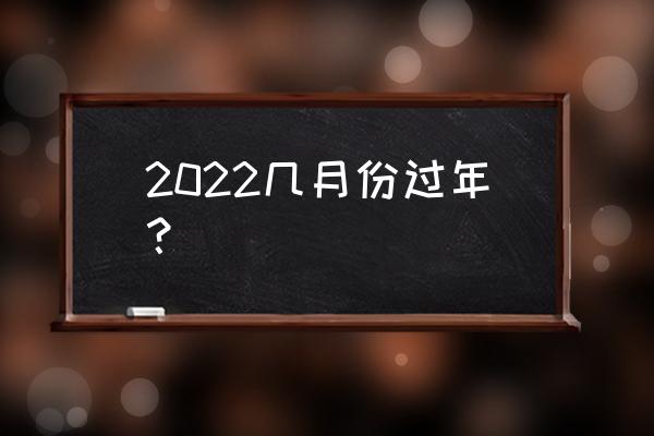 今年过年几月几号2022 2022几月份过年？