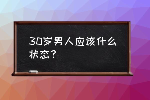 三十岁的男人该是什么样的 30岁男人应该什么状态？